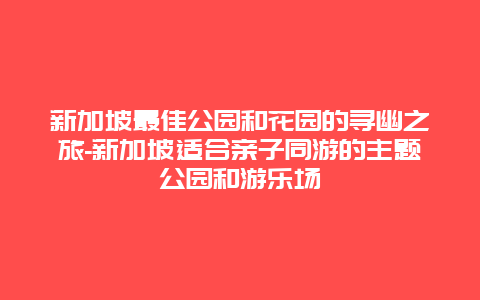 新加坡最佳公园和花园的寻幽之旅-新加坡适合亲子同游的主题公园和游乐场