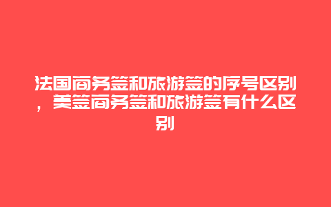 法国商务签和旅游签的序号区别，美签商务签和旅游签有什么区别