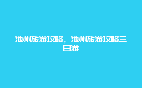 池州旅游攻略，池州旅游攻略三日游