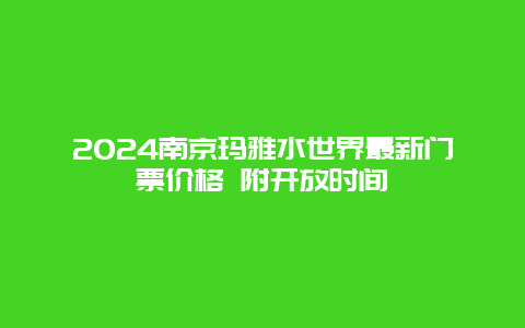 2024南京玛雅水世界最新门票价格 附开放时间