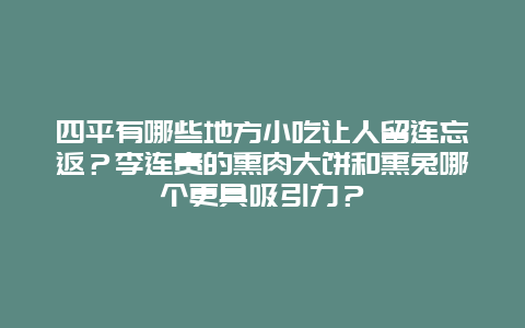 四平有哪些地方小吃让人留连忘返？李连贵的熏肉大饼和熏兔哪个更具吸引力？