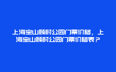 上海宝山顾村公园门票价格，上海宝山顾村公园门票价格表？