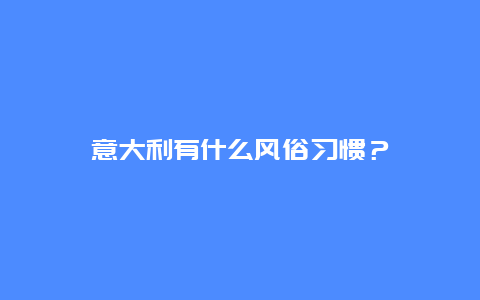 意大利有什么风俗习惯？