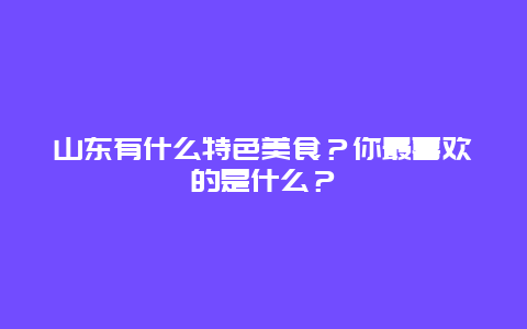 山东有什么特色美食？你最喜欢的是什么？