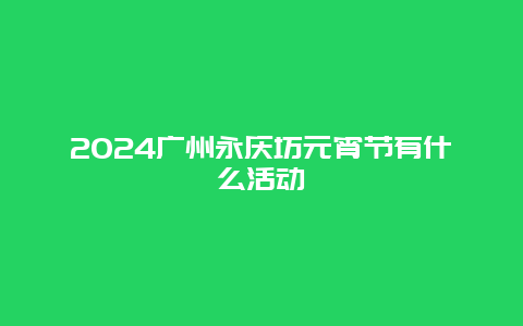 2024广州永庆坊元宵节有什么活动