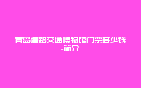 青岛道路交通博物馆门票多少钱-简介