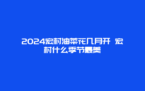 2024宏村油菜花几月开 宏村什么季节最美