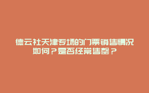 德云社天津专场的门票销售情况如何？是否经常售罄？