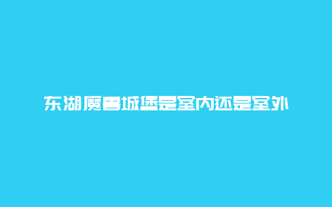 东湖魔兽城堡是室内还是室外