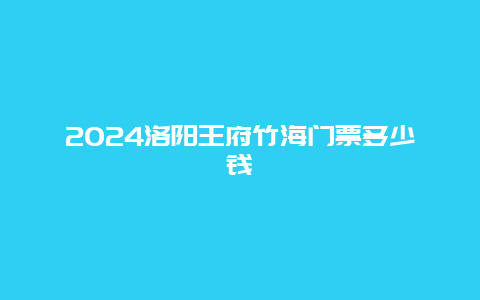 2024洛阳王府竹海门票多少钱