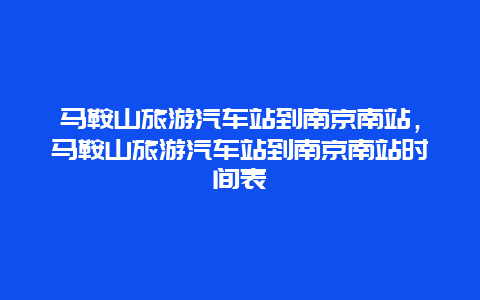 马鞍山旅游汽车站到南京南站，马鞍山旅游汽车站到南京南站时间表