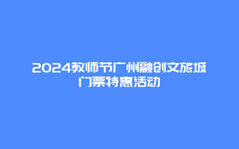 2024教师节广州融创文旅城门票特惠活动