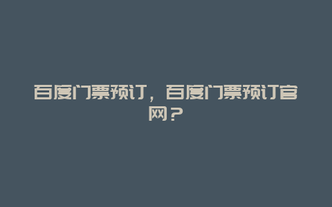 百度门票预订，百度门票预订官网？