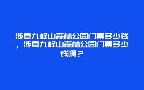 涉县九峰山森林公园门票多少钱，涉县九峰山森林公园门票多少钱啊？