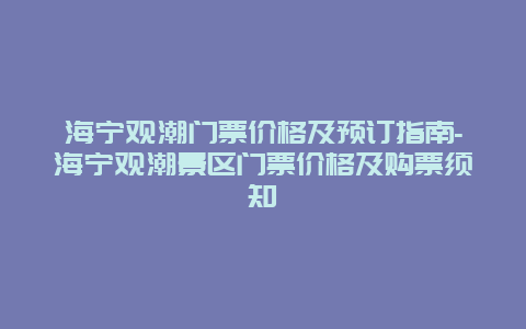 海宁观潮门票价格及预订指南-海宁观潮景区门票价格及购票须知