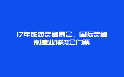 17年旅游装备展会，国际装备制造业博览会门票