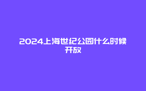 2024上海世纪公园什么时候开放