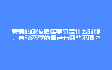 灵寿的旅游最佳季节是什么时候，春秋两季的景色有哪些不同？