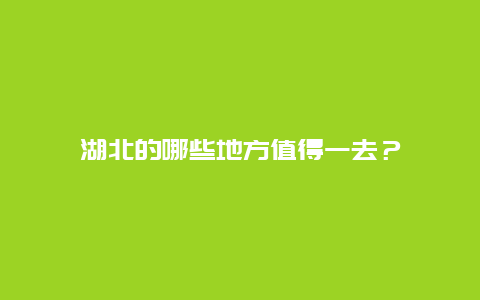 湖北的哪些地方值得一去？