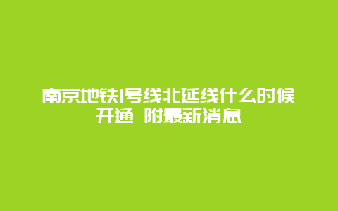 南京地铁1号线北延线什么时候开通 附最新消息