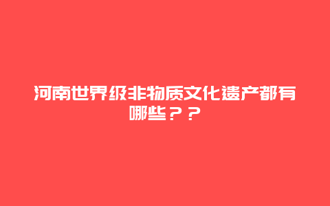 河南世界级非物质文化遗产都有哪些？？