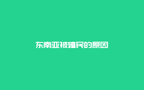 东南亚被殖民的原因