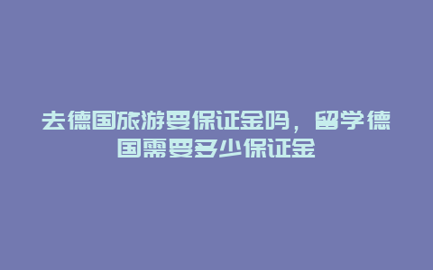 去德国旅游要保证金吗，留学德国需要多少保证金