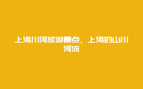 上海川河旅游景点，上海的山川河流