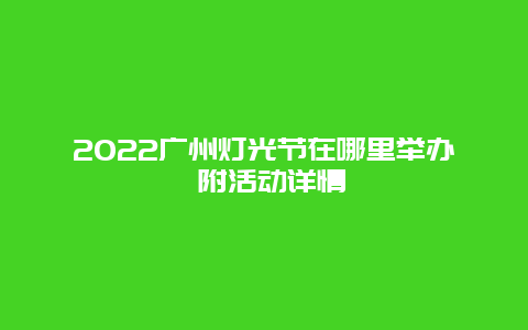 2022广州灯光节在哪里举办 附活动详情