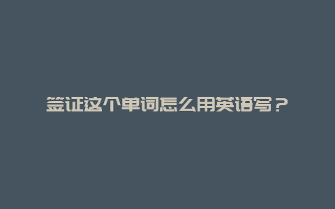 签证这个单词怎么用英语写？