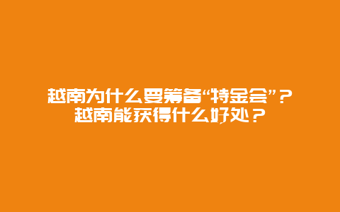 越南为什么要筹备“特金会”？越南能获得什么好处？