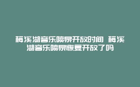 梅溪湖音乐喷泉开放时间 梅溪湖音乐喷泉恢复开放了吗