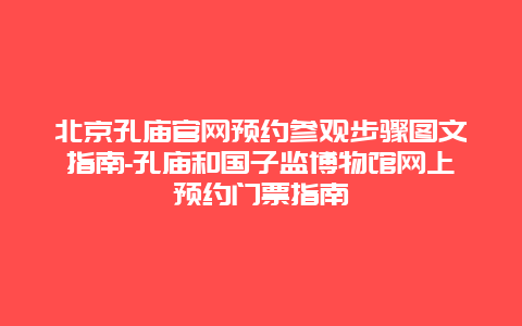 北京孔庙官网预约参观步骤图文指南-孔庙和国子监博物馆网上预约门票指南