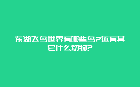 东湖飞鸟世界有哪些鸟?还有其它什么动物?