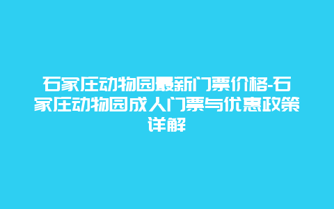 石家庄动物园最新门票价格-石家庄动物园成人门票与优惠政策详解