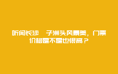 听闻长沙桔子洲头风景美，门票价格是不是也很高？