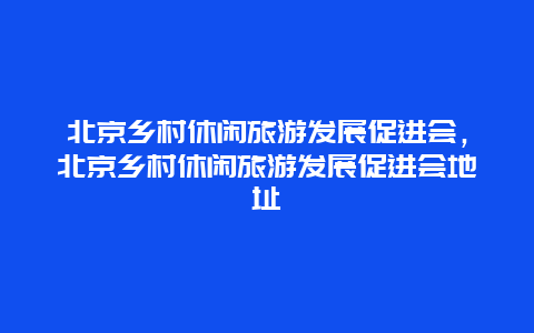 北京乡村休闲旅游发展促进会，北京乡村休闲旅游发展促进会地址