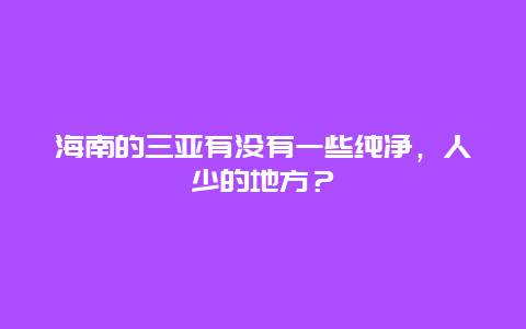 海南的三亚有没有一些纯净，人少的地方？