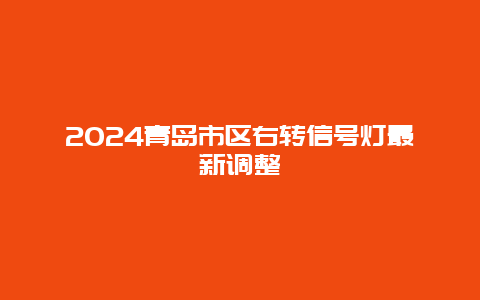 2024青岛市区右转信号灯最新调整