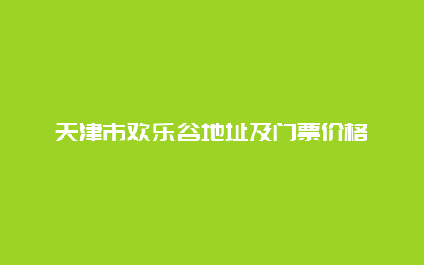 天津市欢乐谷地址及门票价格