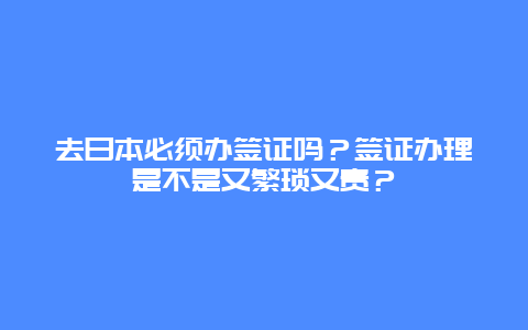 去日本必须办签证吗？签证办理是不是又繁琐又贵？