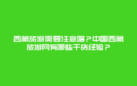 西藏旅游需要注意啥？中国西藏旅游网有哪些干货经验？