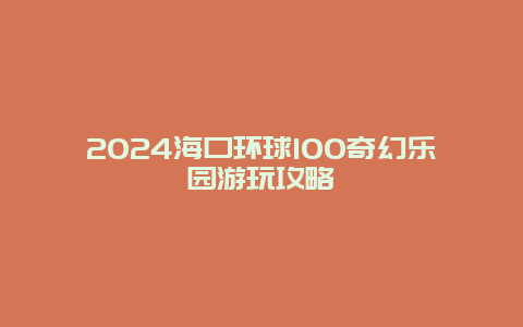 2024海口环球100奇幻乐园游玩攻略