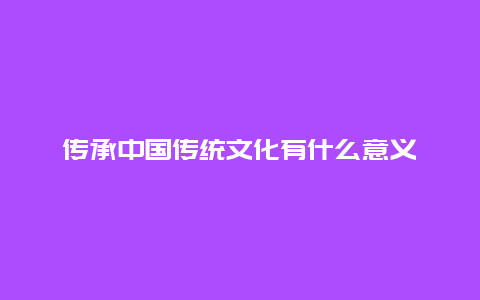 传承中国传统文化有什么意义