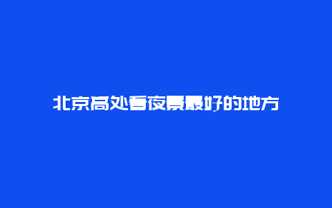 北京高处看夜景最好的地方