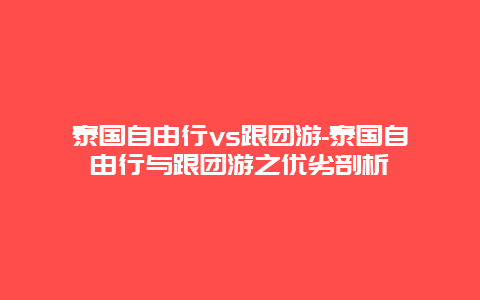 泰国自由行vs跟团游-泰国自由行与跟团游之优劣剖析