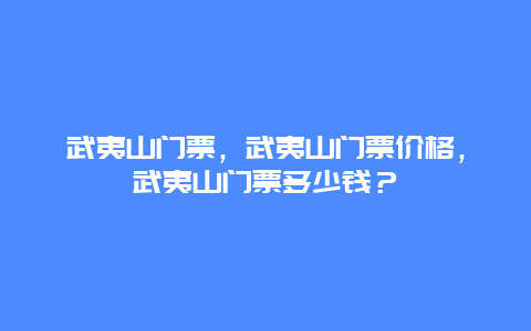 武夷山门票，武夷山门票价格，武夷山门票多少钱？