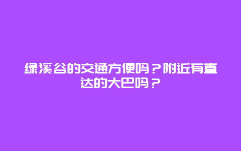 绿溪谷的交通方便吗？附近有直达的大巴吗？