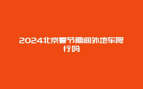 2024北京春节期间外地车限行吗