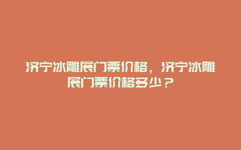 济宁冰雕展门票价格，济宁冰雕展门票价格多少？